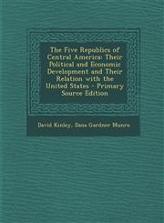 Five Republics of Central America Their Political and Economic Development and Their Relation with the United States,1289481253,9781289481254