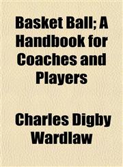 Basket Ball; A Handbook for Coaches and Players,1151911542,9781151911544