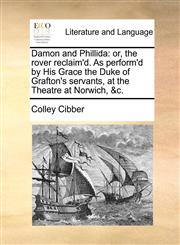 Damon and Phillida or, the rover reclaim'd. As perform'd by His Grace the Duke of Grafton's servants, at the Theatre at Norwich, &c.,1170420176,9781170420171