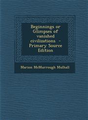Beginnings or Glimpses of Vanished Civilizations - Primary Source Edition,1287857957,9781287857952