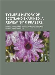 Tytler's History of Scotland Examined, a Review [By P. Fraser].,1151721697,9781151721693