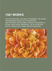 1581 Works 1581 Architecture, 1581 Ballet Premieres, 1581 Books, Jerusalem Delivered, Act of Abjuration, Disputationes, Ostrog Bi,1157726712,9781157726715