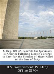 S. Hrg. 109-32 Benefits for Survivors: Is America Fulfilling Lincoln's Charge to Care for the Families of Those Killed in the Line of,1289374236,9781289374235