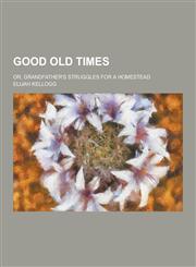 Good Old Times; Or, Grandfather's Struggles for a Homestead,1230286438,9781230286433