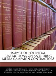 IMPACT OF POTENTIAL RESTRICTIONS ON ANTI-DRUG MEDIA CAMPAIGN CONTRACTORS,1240473168,9781240473168