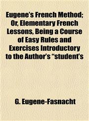 Eugène's French Method; Or, Elementary French Lessons, Being a Course of Easy Rules and Exercises Introductory to the Author's "student's,1152655191,9781152655195