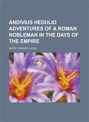 Andivius Hedulio Adventures of a Roman Nobleman in the Days of the Empire,1153585782,9781153585781