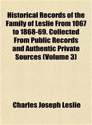 Historical Records of the Family of Leslie From 1067 to 1868-69. Collected From Public Records and Authentic Private Sources (Volume 3),1152832360,9781152832367