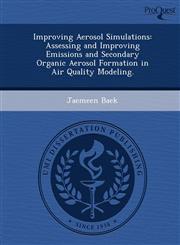 Improving Aerosol Simulations Assessing and Improving Emissions and Secondary Organic Aerosol Formation in Air Quality Modeling.,1249040213,9781249040217