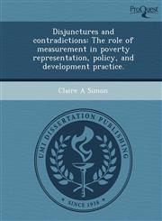 Disjunctures and contradictions The role of measurement in poverty representation, policy, and development practice.,1249860970,9781249860976