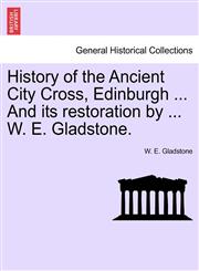 History of the Ancient City Cross, Edinburgh ... And its restoration by ... W. E. Gladstone.,1241048487,9781241048488