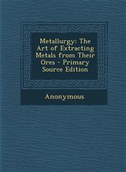 Metallurgy The Art of Extracting Metals from Their Ores - Primary Source Edition,1293447447,9781293447444