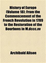 History of Europe (Volume 18); From the Commencement of the French Revolution in 1789 to the Restoration of the Bourbons in M.dccc.xv,1152303473,9781152303478