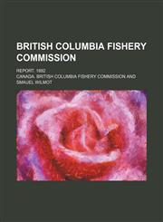 British Columbia Fishery Commission; Report. 1892,1153760606,9781153760607