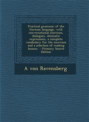 Practical Grammar of the German Language, with Conversational Exercises, Dialogues, Idiomatic Expressions, a Complete Vocabulary for the Exercises and,1294588346,9781294588344