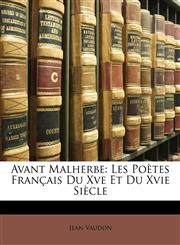 Avant Malherbe Les Poètes Français Du Xve Et Du Xvie Siècle,1146797524,9781146797528