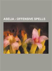Aselia - Offensive Spells Absolute, Air Blade, Air Pressure, Air Thrust, Aqua Geyser, Arrivederci, Big Bang, Black Hole, Blaze Beast, Blazing He,1230852077,9781230852072