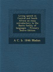 Living Speech in Central and South Africa; An Essay Introductory to the Bantu Family of Languages,1289854262,9781289854263