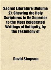 Sacred Literature (Volume 2); Shewing the Holy Scriptures to Be Superior to the Most Celebrated Writings of Antiquity, by the Testimony of,1153148404,9781153148405