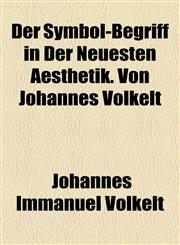 Der Symbol-Begriff in Der Neuesten Aesthetik. Von Johannes Volkelt,1154680681,9781154680683