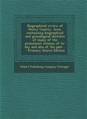 Biographical Review of Henry County, Iowa, Containing Biographical and Genealogical Sketches of Many of the Prominent Citizens of To-Day and Also of T,1294409026,9781294409021
