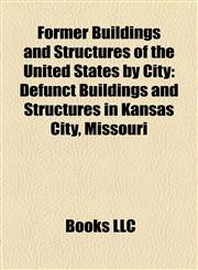 Former Buildings and Structures of the United States by City Defunct Buildings and Structures in Kansas City, Missouri,1158064691,9781158064694