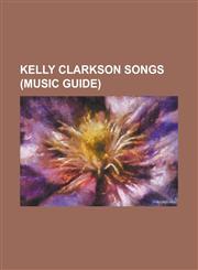 Kelly Clarkson Songs Already Gone, My Life Would Suck Without You, Because of You, Never Again, I Do Not Hook Up, Since U Been Gone,1156082560,9781156082560