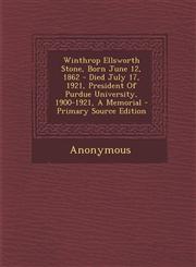 Winthrop Ellsworth Stone, Born June 12, 1862 - Died July 17, 1921, President of Purdue University, 1900-1921, a Memorial - Primary Source Edition,129561572X,9781295615728