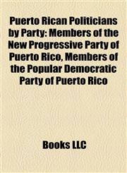 Puerto Rican Politicians by Party Members of the New Progressive Party of Puerto Rico, Members of the Popular Democratic Party of Puerto Rico,1157921388,9781157921387