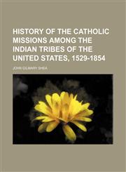 History of the Catholic missions among the Indian tribes of the United States, 1529-1854,1150746769,9781150746765