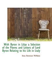 With Byron in Ltlay a Selection of the Poems and Letters of Lord Byron Relating to his Life in Ltaly,1115627457,9781115627450