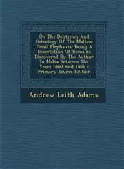 On the Dentition and Osteology of the Maltese Fossil Elephants Being a Description of Remains Discovered by the Author in Malta Between the Years 186,1295462524,9781295462520