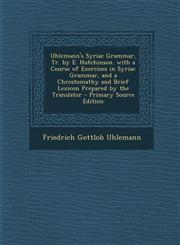 Uhlemann's Syriac Grammar, Tr. by E. Hutchinson. with a Course of Exercises in Syriac Grammar, and a Chrestomathy and Brief Lexicon Prepared by the Tr,1293139157,9781293139158