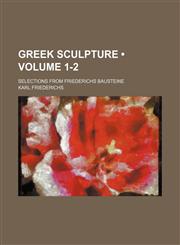 Greek Sculpture (Volume 1-2); Selections From Friederichs Bausteine,1153970384,9781153970389