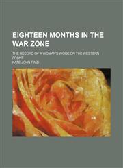 Eighteen months in the war zone; the record of a woman's work on the western front,115074491X,9781150744914