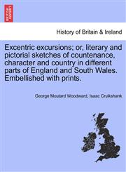 Excentric excursions; or, literary and pictorial sketches of countenance, character and country in different parts of England and South Wales. Embellished with prints.,1240922620,9781240922628