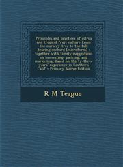 Principles and practices of citrus and tropical fruit culture from the nursery tree to the full bearing orchard [microform] together with timely suggestions on harvesting, packing, and marketing, based on thirty-three years' experience in Southern Calif,1293344265,9781293344262