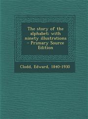 Story of the Alphabet; With Ninety Illustrations,1289661634,9781289661632