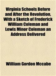 Virginia Schools Before and After the Revolution, With a Sketch of Frederick William Coleman and Lewis Minor Coleman an Address Delivered,1153203480,9781153203487