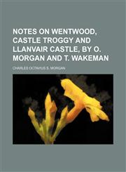 Notes on Wentwood, Castle Troggy and Llanvair castle, by O. Morgan and T. Wakeman,1154579565,9781154579567