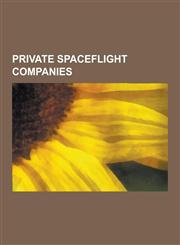 Private Spaceflight Companies Spacex, Bigelow Aerospace, List of Private Spaceflight Companies, Arca, Rotary Rocket, Virgin Galactic, Armadillo Aero,1230646582,9781230646589
