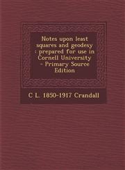 Notes Upon Least Squares and Geodesy Prepared for Use in Cornell University - Primary Source Edition,1294413341,9781294413349