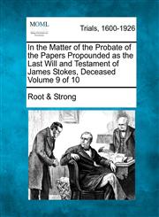 In the Matter of the Probate of the Papers Propounded as the Last Will and Testament of James Stokes, Deceased Volume 9 of 10,1275089216,9781275089211