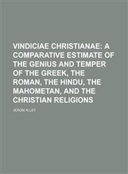 Vindiciae Christianae; A Comparative Estimate of the Genius and Temper of the Greek, the Roman, the Hindu, the Mahometan, and the Christian Religions,1458947696,9781458947697