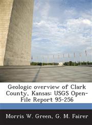 Geologic Overview of Clark County, Kansas Usgs Open-File Report 95-256,1287052924,9781287052920
