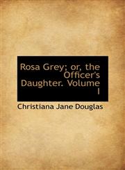 Rosa Grey; or, the Officer's Daughter. Volume I,1103228358,9781103228355