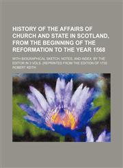 History of the affairs of church and state in Scotland, from the beginning of the reformation to the year 1568; With biographical sketch, notes, and index. by the editor In 3 Vols. (reprinted from the edition of 1735,1151178705,9781151178701