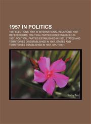 1957 in politics 1957 elections, 1957 in international relations, 1957 referendums, Political parties disestablished in 1957,115774642X,9781157746423