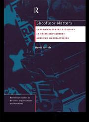 Shopfloor Matters Labor - Management Relations in 20th Century American Manufacturing,041512123X,9780415121231
