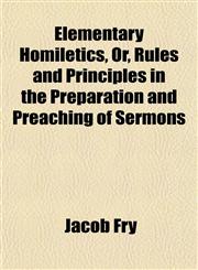 Elementary Homiletics, Or, Rules and Principles in the Preparation and Preaching of Sermons,1152895753,9781152895751